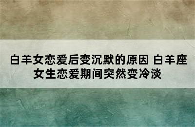 白羊女恋爱后变沉默的原因 白羊座女生恋爱期间突然变冷淡